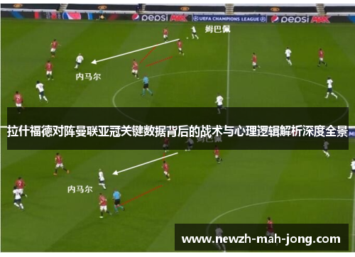 拉什福德对阵曼联亚冠关键数据背后的战术与心理逻辑解析深度全景