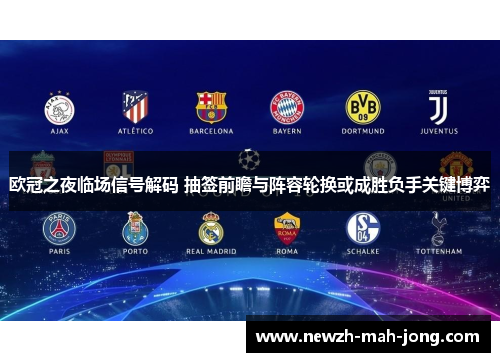 欧冠之夜临场信号解码 抽签前瞻与阵容轮换或成胜负手关键博弈