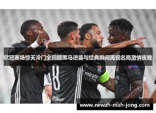 欧冠赛场惊天冷门全回顾黑马逆袭与经典瞬间再现名局激情夜晚