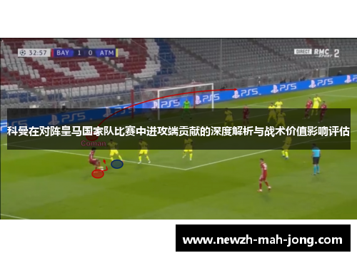 科曼在对阵皇马国家队比赛中进攻端贡献的深度解析与战术价值影响评估