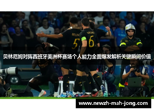 贝林厄姆对阵西班牙美洲杯赛场个人能力全面爆发解析关键瞬间价值