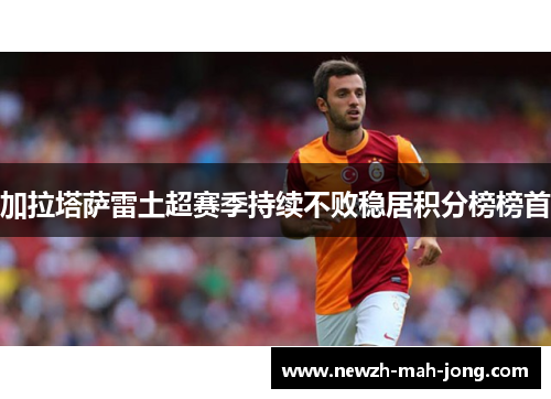 加拉塔萨雷土超赛季持续不败稳居积分榜榜首