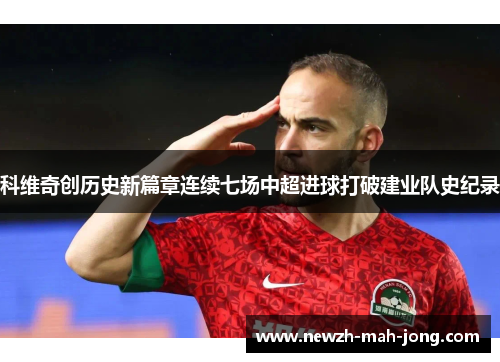 科维奇创历史新篇章连续七场中超进球打破建业队史纪录