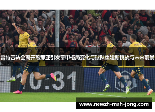 雷特吉转会离开热那亚引发意甲格局变化与球队重建新挑战与未来前景