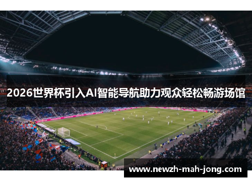 2026世界杯引入AI智能导航助力观众轻松畅游场馆
