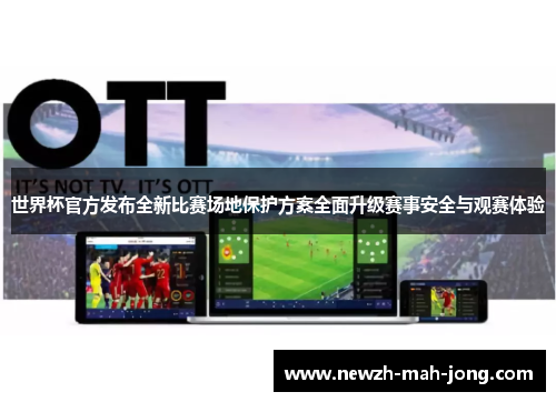 世界杯官方发布全新比赛场地保护方案全面升级赛事安全与观赛体验